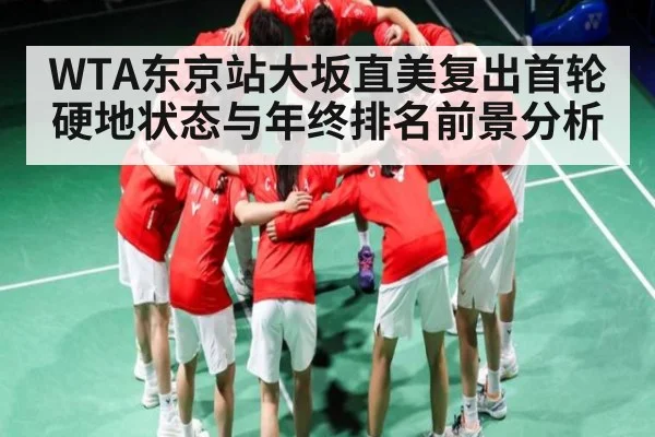 WTA东京站大坂直美复出首轮硬地状态与年终排名前景分析