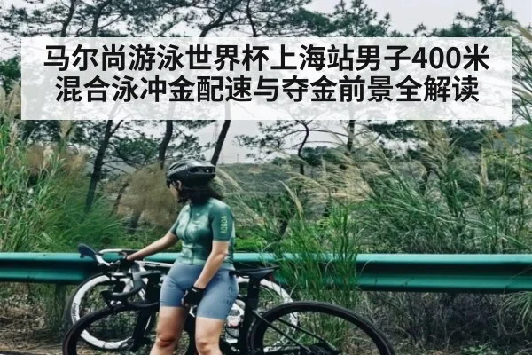 马尔尚游泳世界杯上海站男子400米混合泳冲金配速与夺金前景全解读