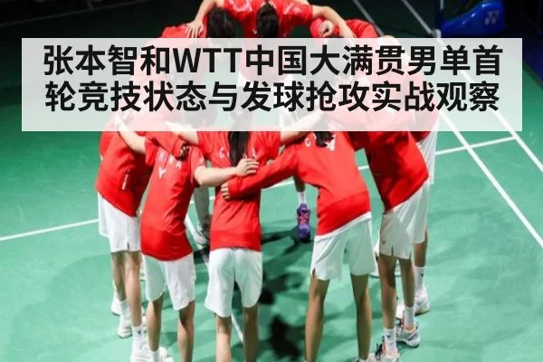 张本智和WTT中国大满贯男单首轮竞技状态与发球抢攻实战观察