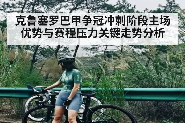 克鲁塞罗巴甲争冠冲刺阶段主场优势与赛程压力关键走势分析