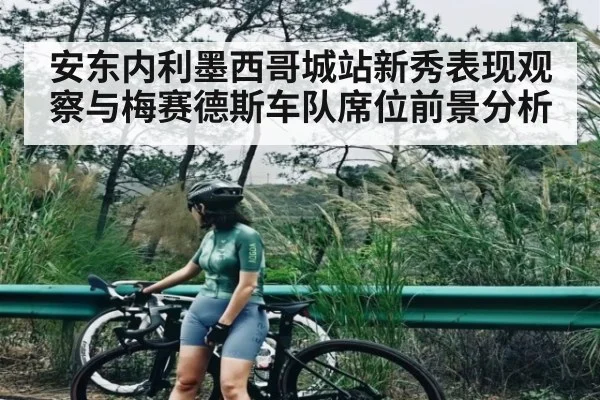 安东内利墨西哥城站新秀表现观察与梅赛德斯车队席位前景分析